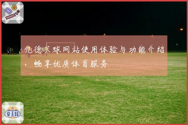 亿德买球网站使用体验与功能介绍，畅享优质体育服务