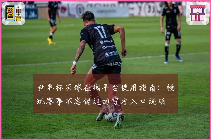 世界杯买球在线平台使用指南：畅玩赛事不容错过的官方入口说明