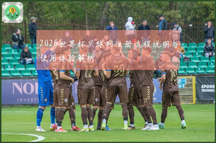 2026世界杯买球网注册流程说明与使用体验解析