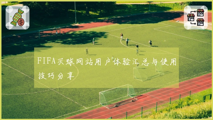 FIFA买球网站用户体验汇总与使用技巧分享