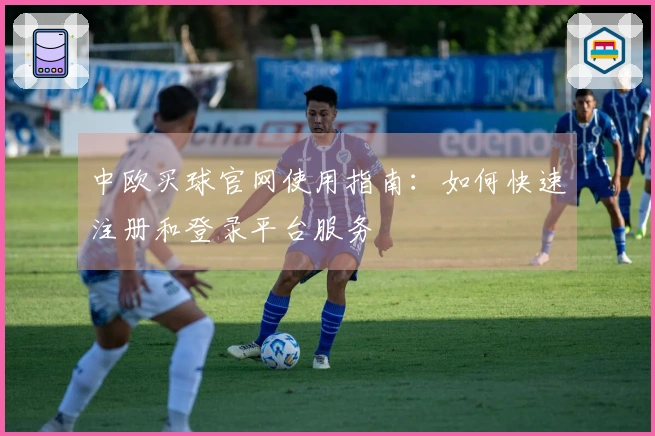 中欧买球官网使用指南：如何快速注册和登录平台服务