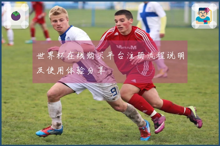 世界杯在线购买平台注册流程说明及使用体验分享
