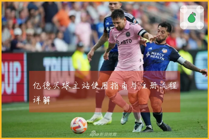 亿德买球主站使用指南与注册流程详解